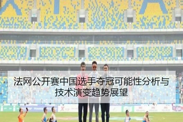 法网公开赛中国选手夺冠可能性分析与技术演变趋势展望