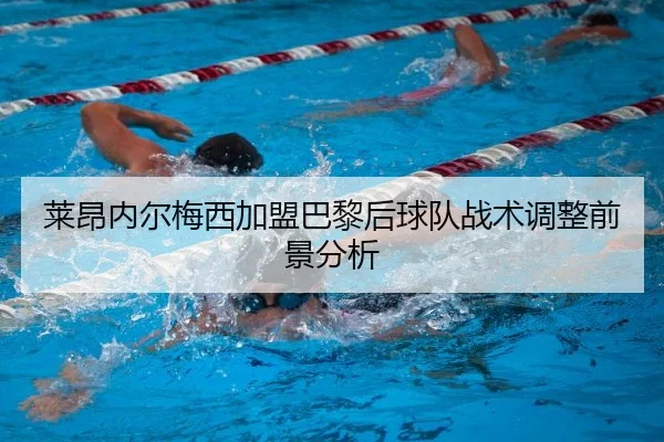 莱昂内尔梅西加盟巴黎后球队战术调整前景分析