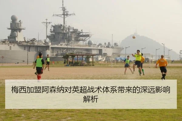 梅西加盟阿森纳对英超战术体系带来的深远影响解析