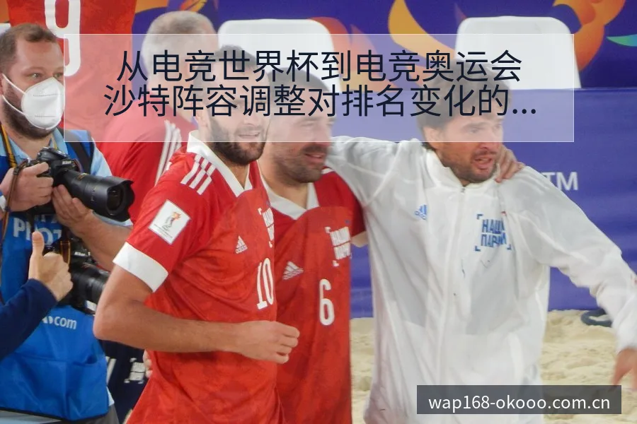 从电竞世界杯到电竞奥运会沙特阵容调整对排名变化的影响分析 - 澳客